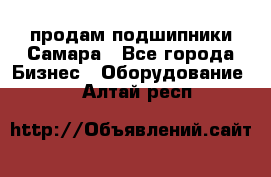 продам подшипники Самара - Все города Бизнес » Оборудование   . Алтай респ.